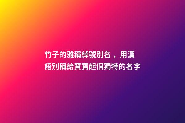 竹子的雅稱綽號別名，用漢語別稱給寶寶起個獨特的名字-第1張-觀點-玄機派